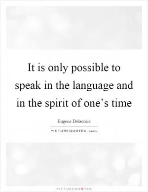 It is only possible to speak in the language and in the spirit of one’s time Picture Quote #1