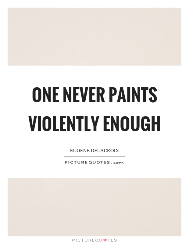 One never paints violently enough Picture Quote #1