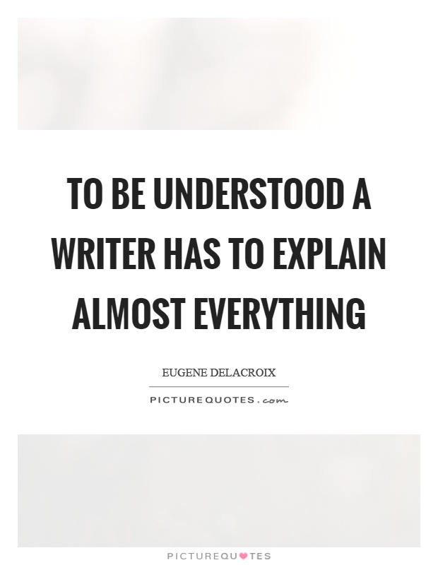 To be understood a writer has to explain almost everything Picture Quote #1