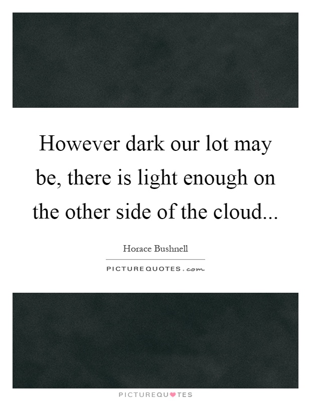 However dark our lot may be, there is light enough on the other side of the cloud Picture Quote #1