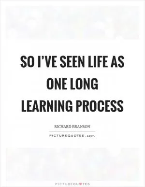 So I’ve seen life as one long learning process Picture Quote #1