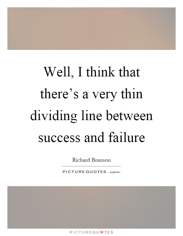 Well, I think that there's a very thin dividing line between success and failure Picture Quote #1