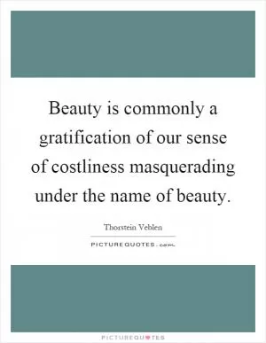 Beauty is commonly a gratification of our sense of costliness masquerading under the name of beauty Picture Quote #1