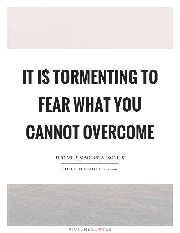 It is tormenting to fear what you cannot overcome Picture Quote #1