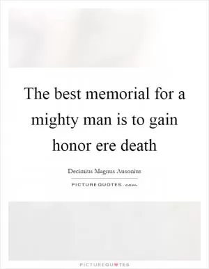 The best memorial for a mighty man is to gain honor ere death Picture Quote #1