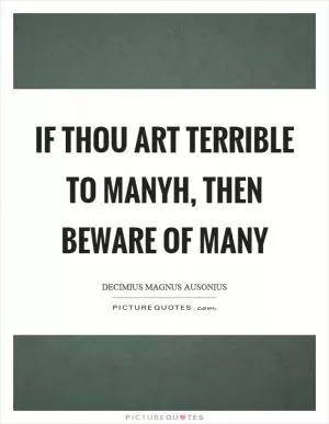 If thou art terrible to manyh, then beware of many Picture Quote #1