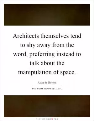 Architects themselves tend to shy away from the word, preferring instead to talk about the manipulation of space Picture Quote #1