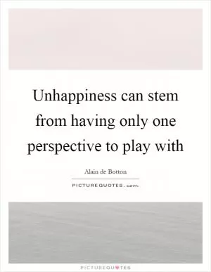 Unhappiness can stem from having only one perspective to play with Picture Quote #1