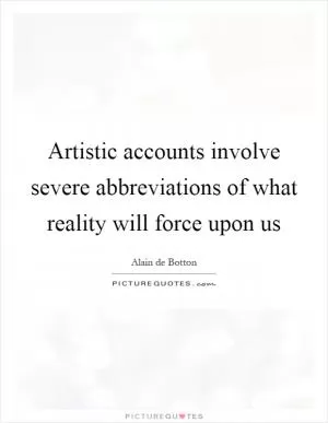 Artistic accounts involve severe abbreviations of what reality will force upon us Picture Quote #1