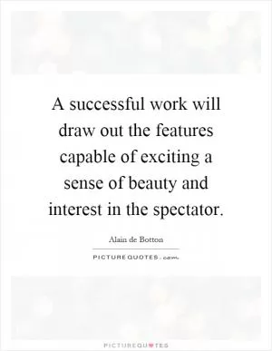A successful work will draw out the features capable of exciting a sense of beauty and interest in the spectator Picture Quote #1
