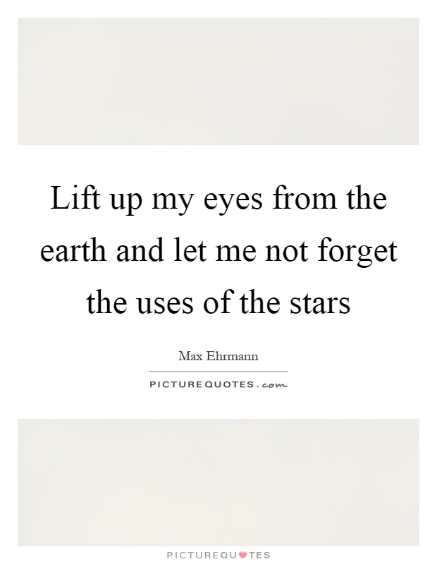 Lift up my eyes from the earth and let me not forget the uses of the stars Picture Quote #1