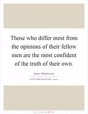 Those who differ most from the opinions of their fellow men are the most confident of the truth of their own Picture Quote #1