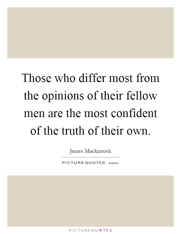 Those who differ most from the opinions of their fellow men are the most confident of the truth of their own Picture Quote #1