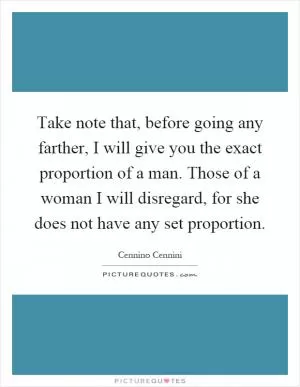 Take note that, before going any farther, I will give you the exact proportion of a man. Those of a woman I will disregard, for she does not have any set proportion Picture Quote #1