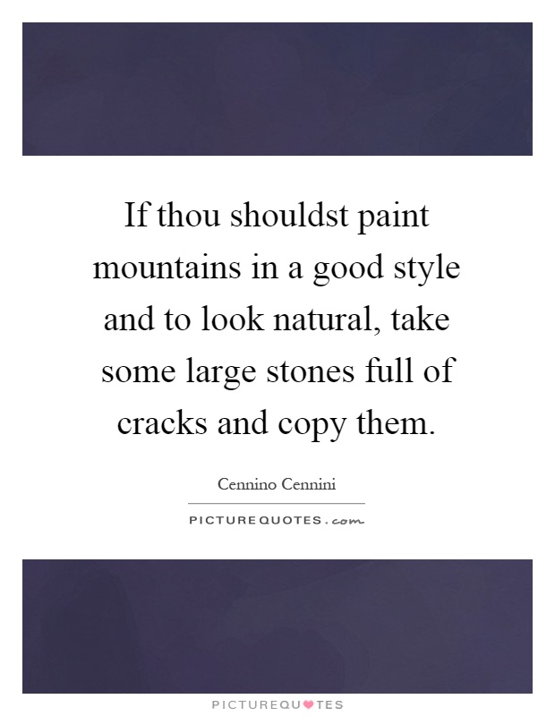 If thou shouldst paint mountains in a good style and to look natural, take some large stones full of cracks and copy them Picture Quote #1