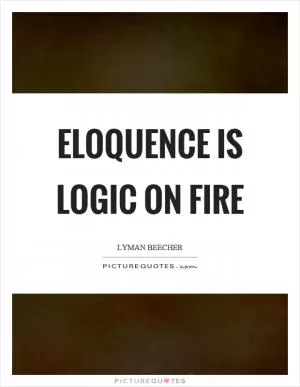 Eloquence is logic on fire Picture Quote #1
