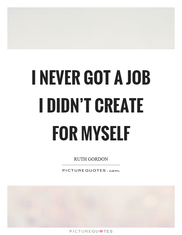 I never got a job I didn't create for myself Picture Quote #1