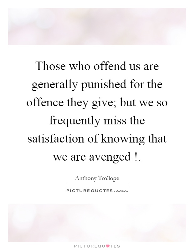 Those who offend us are generally punished for the offence they give; but we so frequently miss the satisfaction of knowing that we are avenged! Picture Quote #1