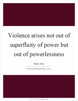 Violence arises not out of superfluity of power but out of powerlessness Picture Quote #1