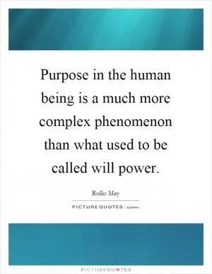 Purpose in the human being is a much more complex phenomenon than what used to be called will power Picture Quote #1