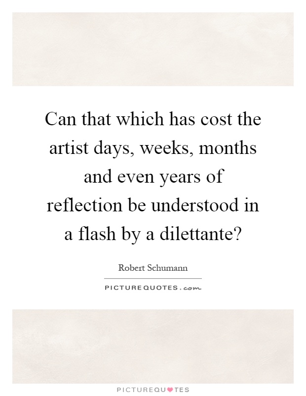 Can that which has cost the artist days, weeks, months and even years of reflection be understood in a flash by a dilettante? Picture Quote #1