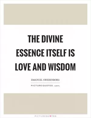 The divine essence itself is love and wisdom Picture Quote #1