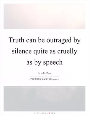 Truth can be outraged by silence quite as cruelly as by speech Picture Quote #1