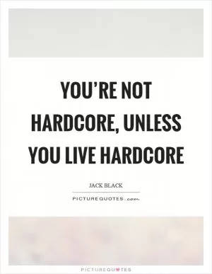 You’re not hardcore, unless you live hardcore Picture Quote #1