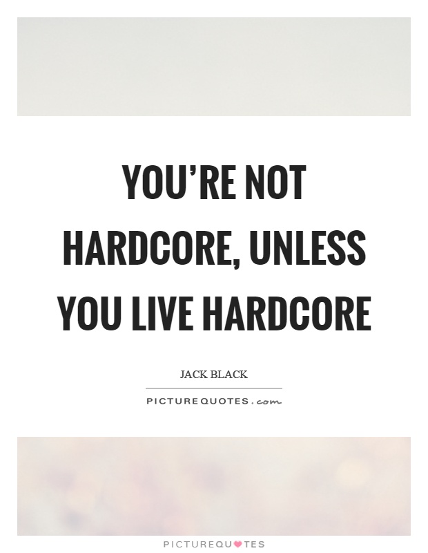 You're not hardcore, unless you live hardcore Picture Quote #1