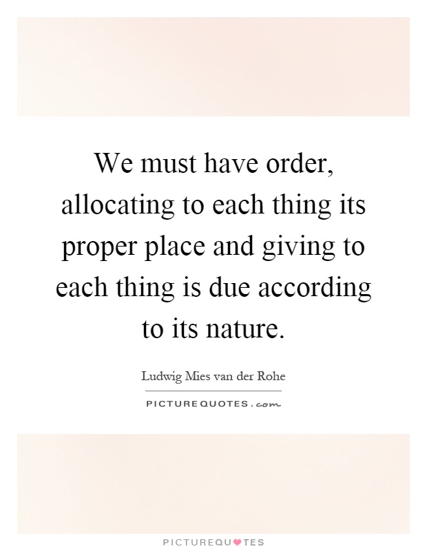 We must have order, allocating to each thing its proper place and giving to each thing is due according to its nature Picture Quote #1