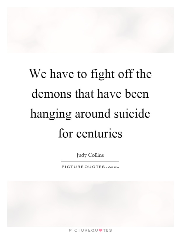 We have to fight off the demons that have been hanging around suicide for centuries Picture Quote #1