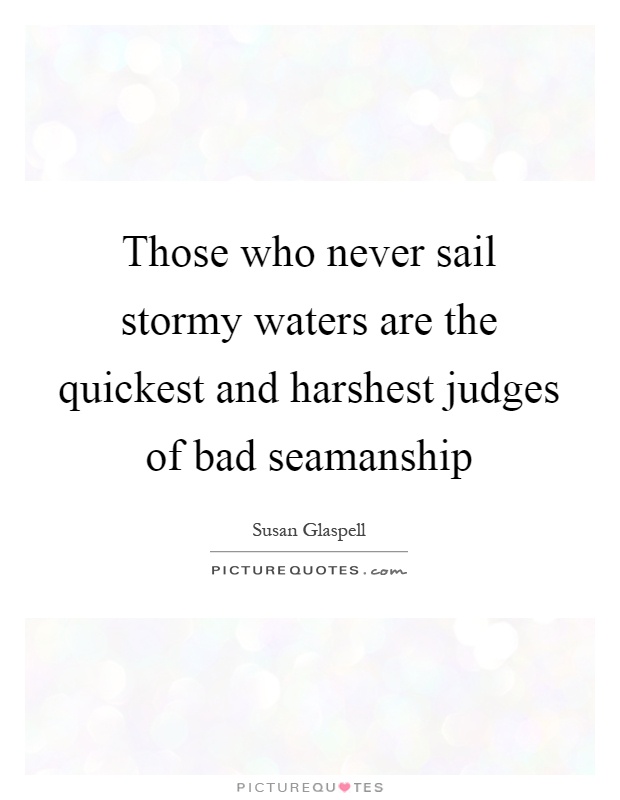 Those who never sail stormy waters are the quickest and harshest judges of bad seamanship Picture Quote #1