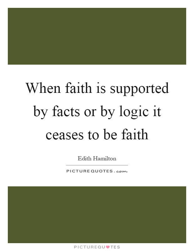 When faith is supported by facts or by logic it ceases to be faith Picture Quote #1