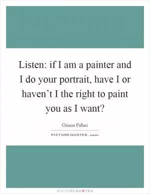 Listen: if I am a painter and I do your portrait, have I or haven’t I the right to paint you as I want? Picture Quote #1