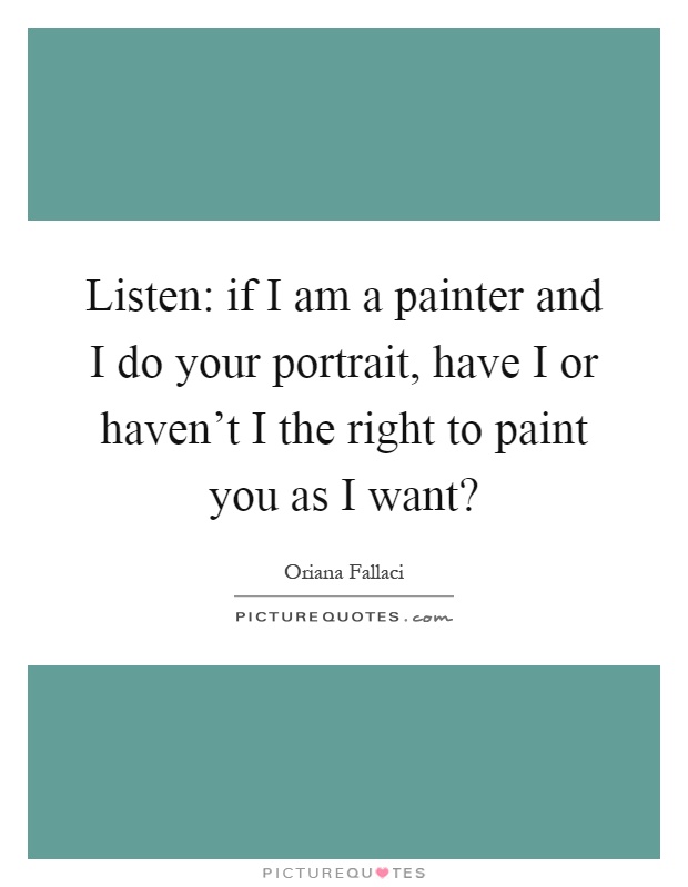 Listen: if I am a painter and I do your portrait, have I or haven't I the right to paint you as I want? Picture Quote #1