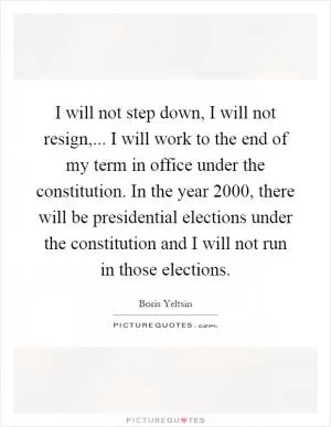 I will not step down, I will not resign,... I will work to the end of my term in office under the constitution. In the year 2000, there will be presidential elections under the constitution and I will not run in those elections Picture Quote #1