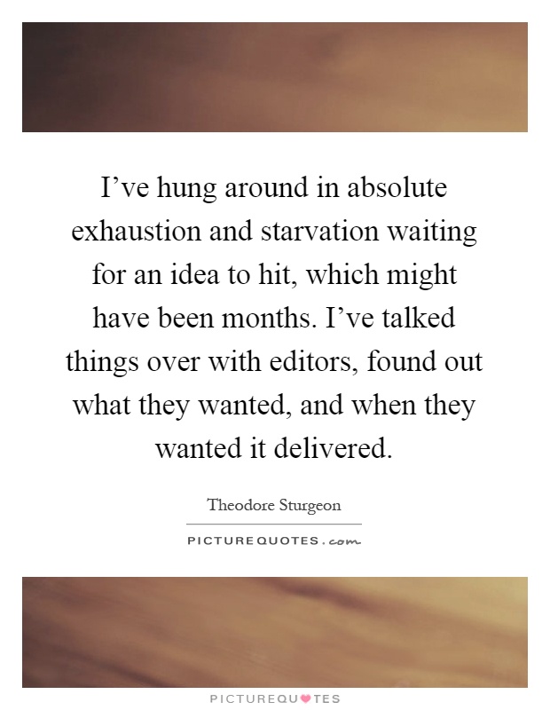 I've hung around in absolute exhaustion and starvation waiting for an idea to hit, which might have been months. I've talked things over with editors, found out what they wanted, and when they wanted it delivered Picture Quote #1