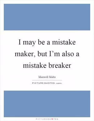 I may be a mistake maker, but I’m also a mistake breaker Picture Quote #1