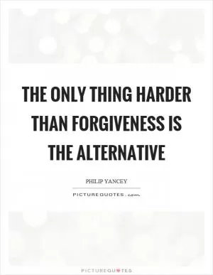 The only thing harder than forgiveness is the alternative Picture Quote #1