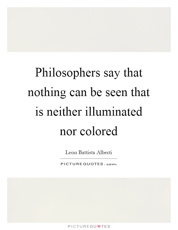 Philosophers say that nothing can be seen that is neither illuminated nor colored Picture Quote #1