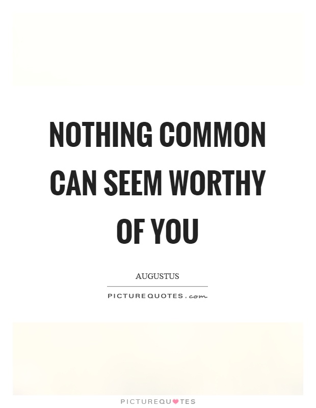 Nothing common can seem worthy of you Picture Quote #1