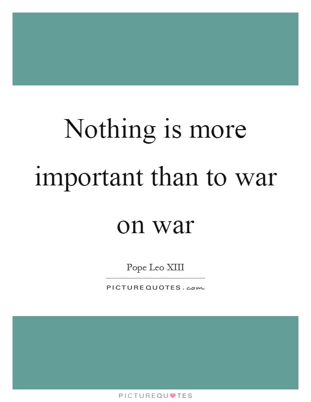 Nothing is more important than to war on war Picture Quote #1