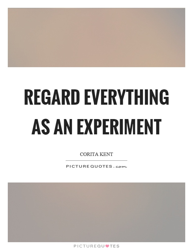 Regard everything as an experiment Picture Quote #1