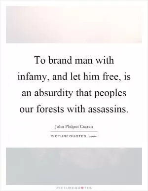 To brand man with infamy, and let him free, is an absurdity that peoples our forests with assassins Picture Quote #1