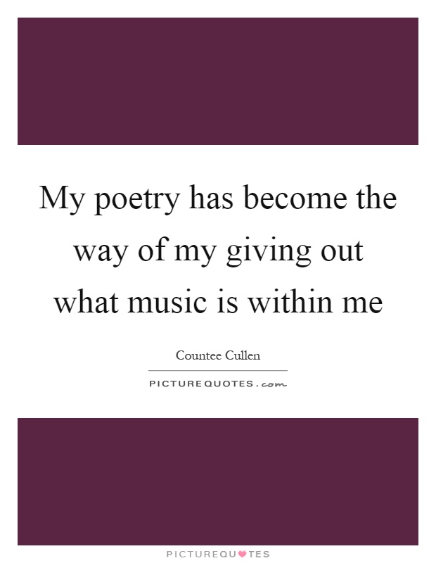 My poetry has become the way of my giving out what music is within me Picture Quote #1