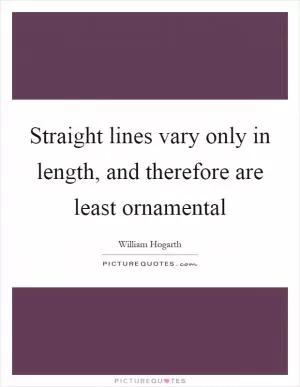 Straight lines vary only in length, and therefore are least ornamental Picture Quote #1