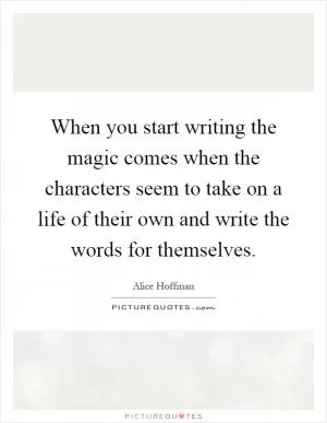 When you start writing the magic comes when the characters seem to take on a life of their own and write the words for themselves Picture Quote #1