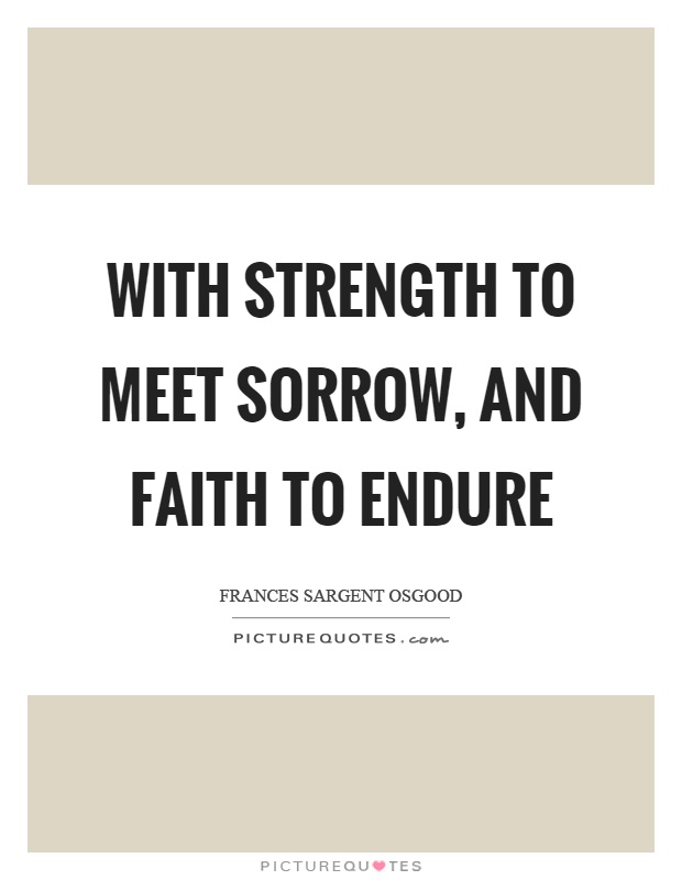 With strength to meet sorrow, and faith to endure Picture Quote #1