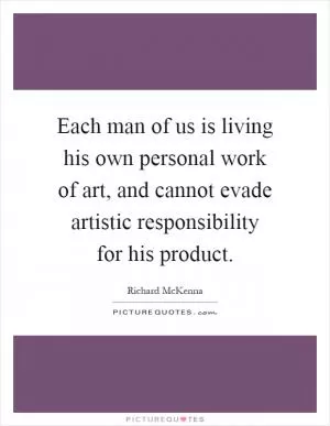Each man of us is living his own personal work of art, and cannot evade artistic responsibility for his product Picture Quote #1