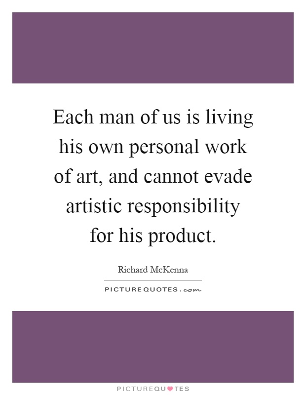 Each man of us is living his own personal work of art, and cannot evade artistic responsibility for his product Picture Quote #1